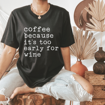Coffee Because It's Too Early For Wine Tee