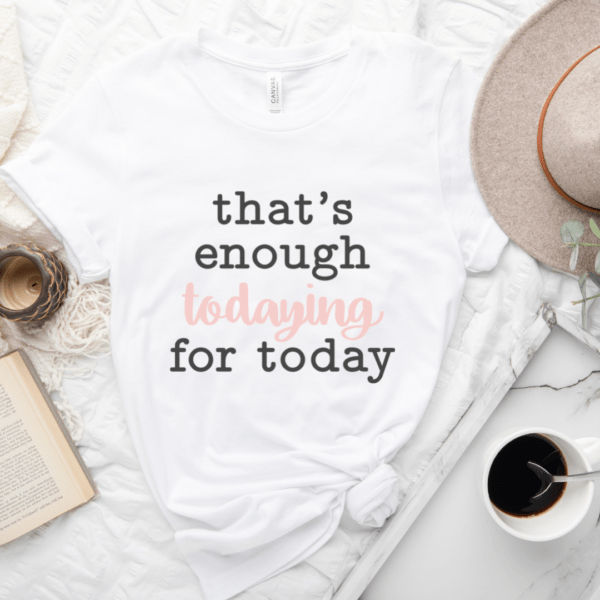 That's Enough Todaying For Today Graphic Tee