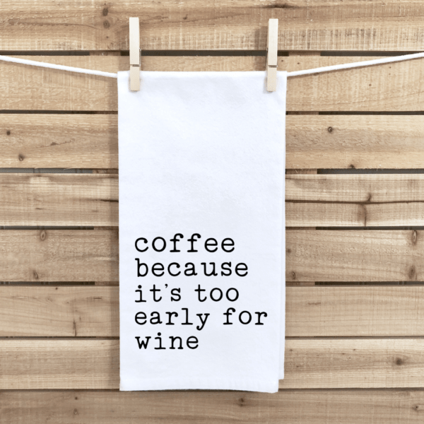 Coffee Because It's Too Early For Wine Tea Towel
